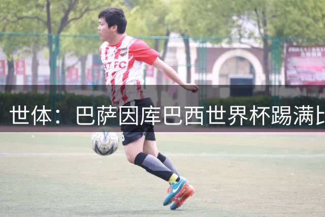 世体：巴萨因库巴西世界杯踢满比赛，将谨慎安排其体能恢复