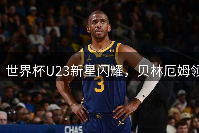 世界杯U23新星闪耀，贝林厄姆领衔最佳阵容出炉