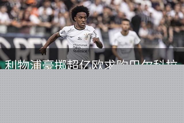 利物浦豪掷超亿欧求购巴尔科拉，今夏重磅转会战打响