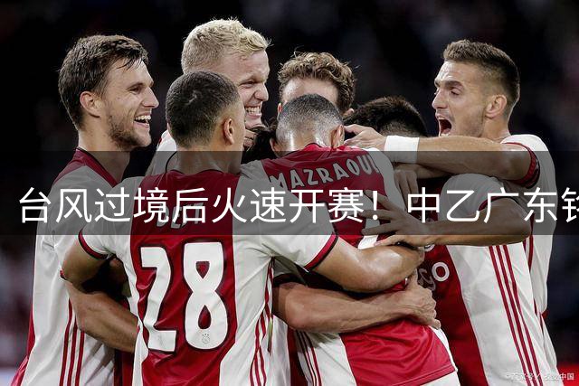 台风过境后火速开赛！中乙广东铭途与蓉城B队补赛今晚打响