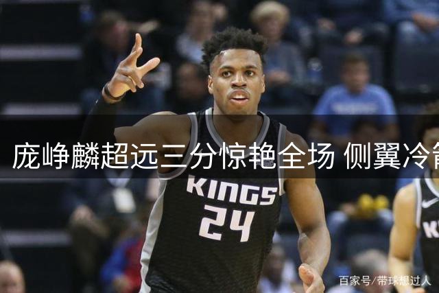 庞峥麟超远三分惊艳全场 侧翼冷箭展现大心脏本色