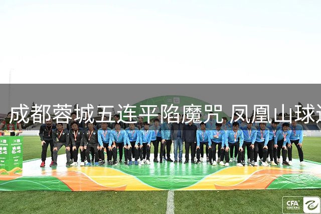 成都蓉城五连平陷魔咒 凤凰山球迷怒喊"阿洛伊西下课