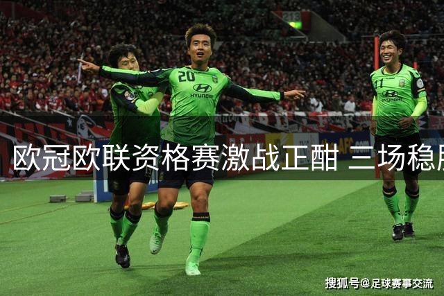 欧冠欧联资格赛激战正酣 三场稳胆赛事值得重点圈定