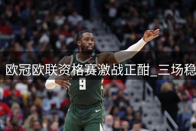 欧冠欧联资格赛激战正酣 三场稳胆赛事值得重点圈定
