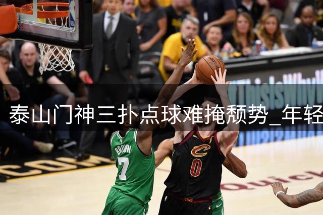 泰山门神三扑点球难掩颓势 年轻小将赛后发言引全网热议