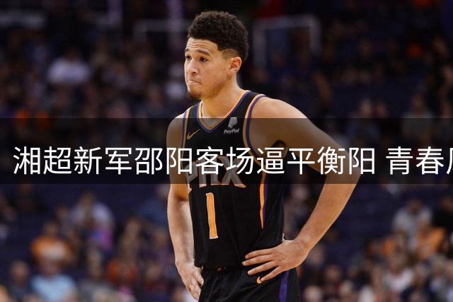 湘超新军邵阳客场逼平衡阳 青春风暴初显锋芒