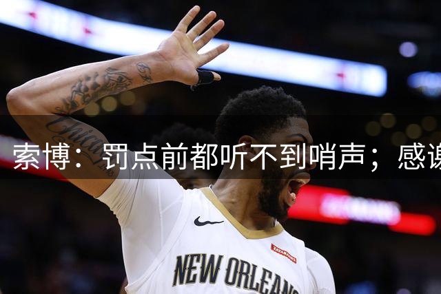 索博：罚点前都听不到哨声；感谢二门和三门季前赛陪我练点球
