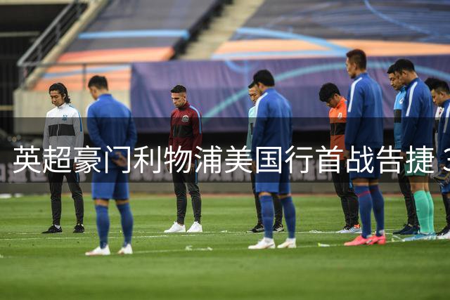 英超豪门利物浦美国行首战告捷 3-1轻取维瑟汉姆