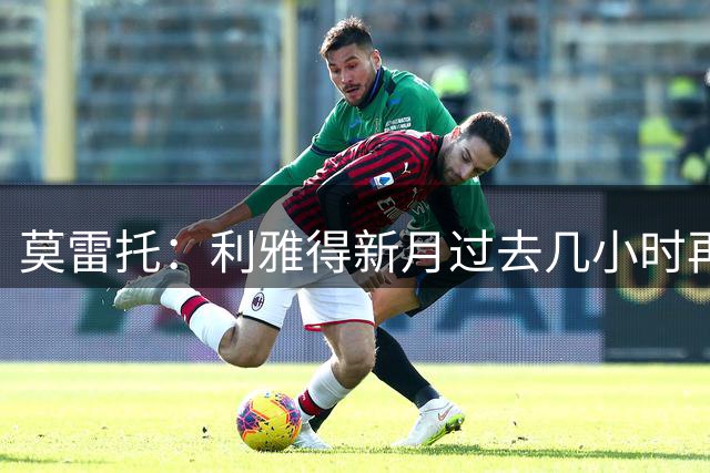 莫雷托：利雅得新月过去几小时再次就卡萨多联系巴萨