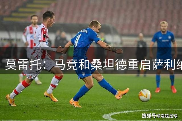 莫雷托：马竞和桑坦德重启萨利纳斯的谈判，正在谈判费用