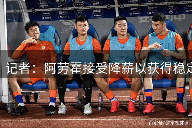 记者：阿劳霍接受降薪以获得稳定出场时间，利物浦将全额承担薪资