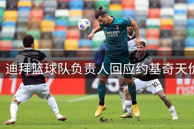 迪拜篮球队负责人回应约基奇天价合约传闻