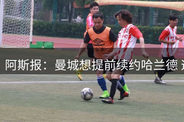 阿斯报：曼城想提前续约哈兰德 违约金达2.5亿欧