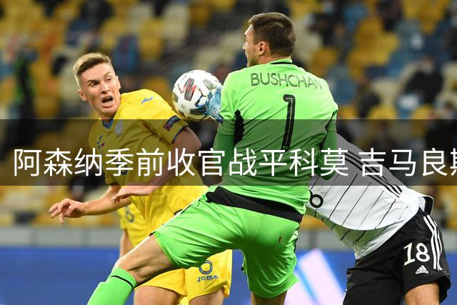 阿森纳季前收官战平科莫 吉马良斯首秀显实力